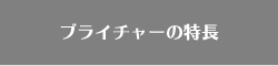 ブライチャーの特長