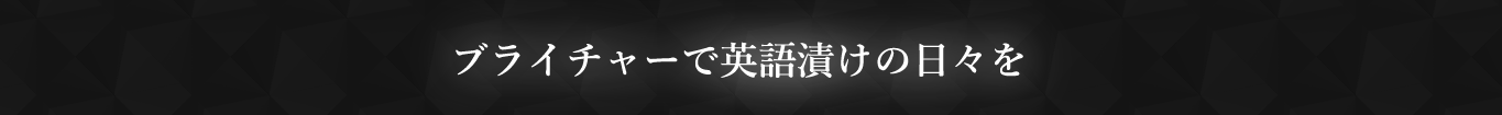 ブライチャーで英語漬けの日々を
